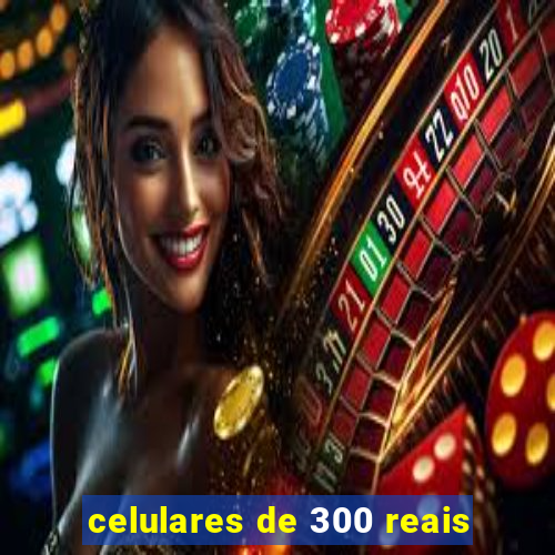 celulares de 300 reais